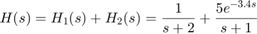 $$ H(s) = H_1(s) + H_2(s) = {1 \over s+2} + {5 e^{-3.4 s} \over s+1} $$