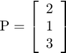 $\mathrm{P}=\left\lbrack \begin{array}{c}2\\1\\3\end{array}\right\rbrack$