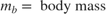 $$ m_b = \mbox{ body mass}$$