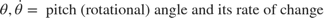 $$\theta, \dot{\theta} = \mbox{ pitch (rotational) angle and its rate of change}$$