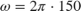 $\omega = 2 \pi \cdot 150$