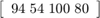 $\left\lbrack \begin{array}{c}94\;54\;100\;80\end{array}\right\rbrack$