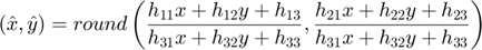 $$(\hat{x},\hat{y}) = round\left(\frac{h_{11}x + h_{12}y + h_{13}}{h_{31}x + h_{32}y + h_{33}}, \frac{h_{21}x + h_{22}y + h_{23}}{h_{31}x + h_{32}y + h_{33}}\right)$$